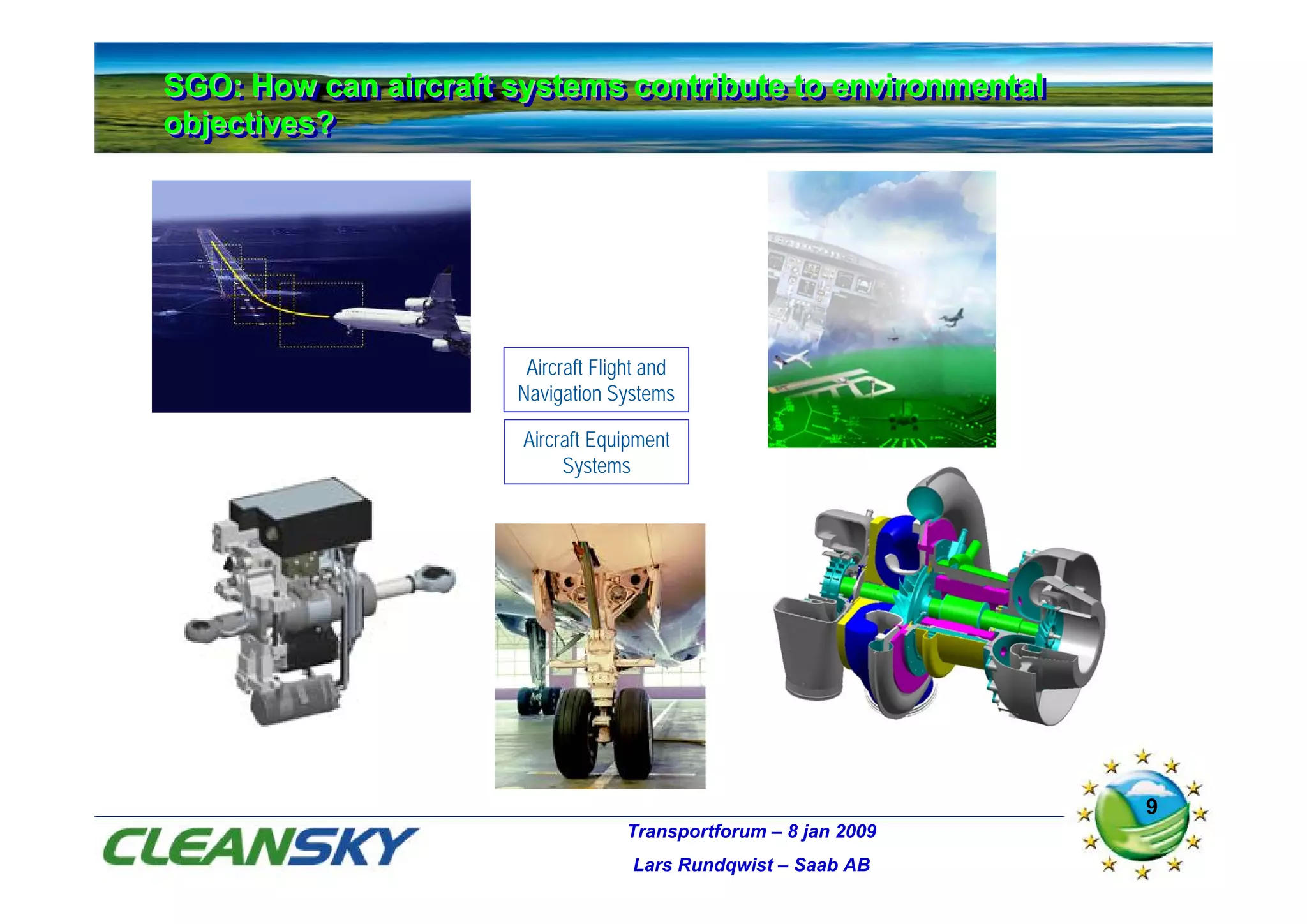 SGO: How can aircraft systems contribute to environmental
SGO: How can aircraft systems contribute to environmental
objectives?
objectives?




                       Aircraft Flight and
                      Navigation Systems

                       Aircraft Equipment
                            Systems




                                                                 9
                                   Transportforum – 8 jan 2009
                                    Lars Rundqwist – Saab AB
 