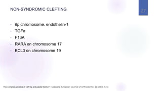 NON-SYNDROMIC CLEFTING
• 6p chromosome. endothelin-1
• TGFα
• F13A
• RARA on chromosome 17
• BCL3 on chromosome 19
27
 