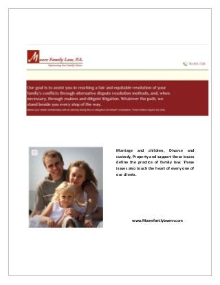 Marriage and children, Divorce and 
custody, Property and support these issues 
define the practice of family law. These 
issues also touch the heart of every one of 
our clients. 
www.Moorefamilylawmn.com 
 