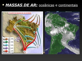  MASSAS DE AR:MASSAS DE AR: oceânicas e continentais
 