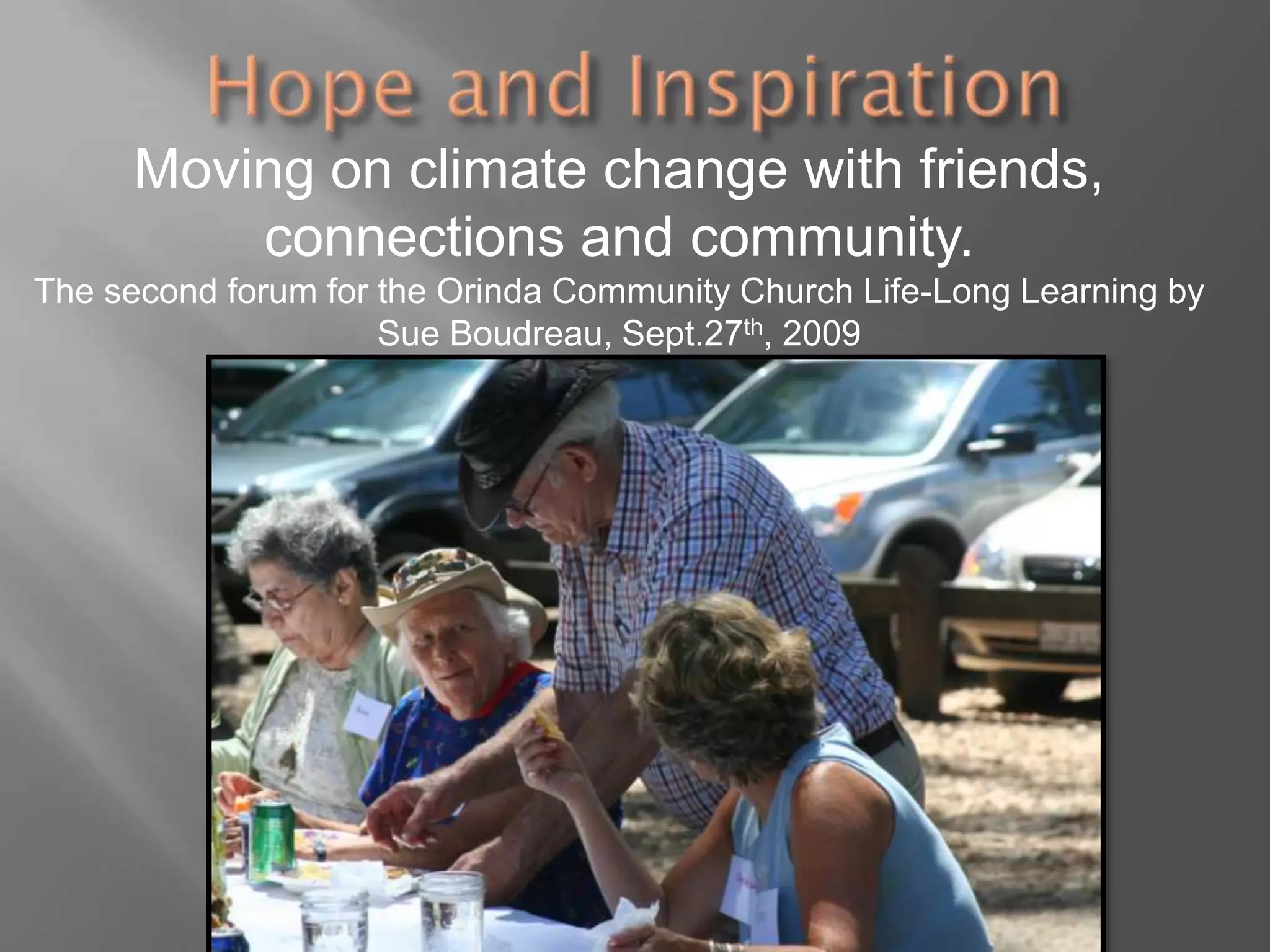 Hope and InspirationMoving on climate change with friends, connections and community.The second forum for the Orinda Community Church Life-Long Learning by Sue Boudreau, Sept.27th, 2009