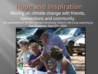 Hope and InspirationMoving on climate change with friends, connections and community.The second forum for the Orinda Community Church Life-Long Learning by Sue Boudreau, Sept.27th, 2009