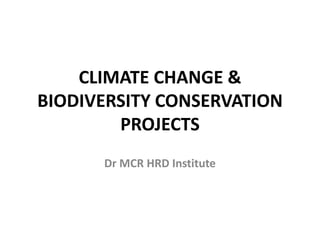 CLIMATE CHANGE &
BIODIVERSITY CONSERVATION
PROJECTS
Dr MCR HRD Institute
 