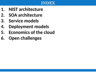 INDEX
1. NIST architecture
2. SOA architecture
3. Service models
4. Deployment models
5. Economics of the cloud
6. Open challenges
 