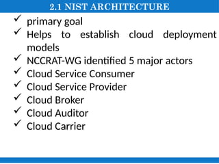 2.1 NIST ARCHITECTURE
 primary goal
 Helps to establish cloud deployment
models
 NCCRAT-WG identified 5 major actors
 Cloud Service Consumer
 Cloud Service Provider
 Cloud Broker
 Cloud Auditor
 Cloud Carrier
 