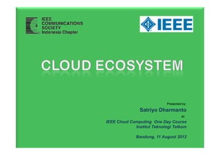 Presented by:

                                           Satriyo Dharmanto
                                                                      at:
                            IEEE Cloud Computing One Day Course
                                         Institut Teknologi Telkom

                                          Bandung, 11 August 2012
© Bandung -Indonesia 2012                              IEEE – Cloud Computing IT Telkom
 