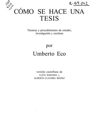 COMO SE HACE UNA
TESIS
Técnicas y procedimientos de estudio,
investigación y escritura
por
Umberto Eco
versión castellana de
LUCÍA BARANDA y
ALBERTO CLAVERÍA IBÁÑEZ
 