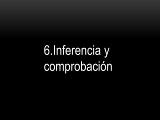 6.Inferencia y
comprobación
 