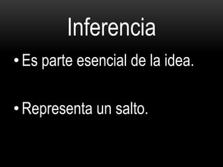 Inferencia
• Es parte esencial de la idea.
• Representa un salto.
 