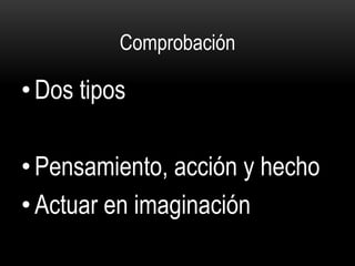 Comprobación
• Dos tipos
• Pensamiento, acción y hecho
• Actuar en imaginación
 