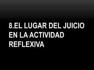 8.EL LUGAR DEL JUICIO
EN LA ACTIVIDAD
REFLEXIVA
 