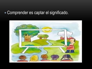  Comprender es captar el significado.
 