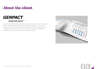 Entry category 23: Best lead generation or nurturing campaign
About the client
Genpact (standing for “generating business impact”) designs, transforms and runs intelligent
business operations including those that are complex and specific to a set of chosen
industries. Founded as a division of GE, the business serves hundreds of long-term clients,
including more than a quarter of the Fortune Global 500. Genpact employs 68,000
employees in 25 countries and has an annual turnover of $2.28bn.
 