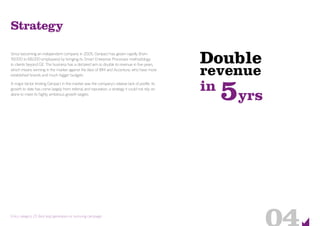 in
5yrs
Double
revenue
Entry category 23: Best lead generation or nurturing campaign
Strategy
Since becoming an independent company in 2005, Genpact has grown rapidly (from
19,000 to 68,000 employees) by bringing its Smart Enterprise Processes methodology
to clients beyond GE. The business has a declared aim to double its revenue in five years,
which means winning in the market against the likes of IBM and Accenture, who have more
established brands and much bigger budgets.
A major factor limiting Genpact in the market was the company’s relative lack of profile. Its
growth to date has come largely from referral and reputation, a strategy it could not rely on
alone to meet its highly ambitious growth targets.
 