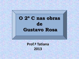 O 2º C nas obras
de
Gustavo Rosa
Prof.ª Tatiana
2013
 