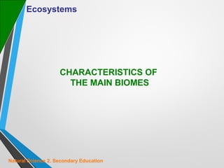 Ecosystems

CHARACTERISTICS OF
THE MAIN BIOMES

Natural Science 2. Secondary Education

 