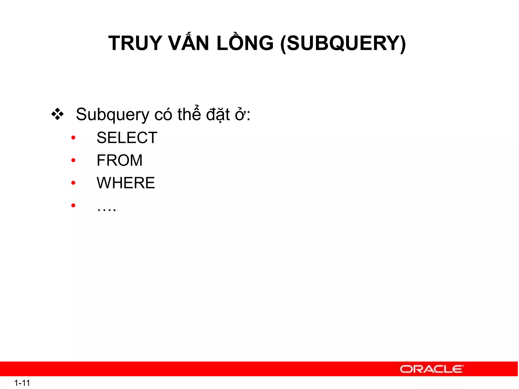 TRUY VẤN LỒNG (SUBQUERY)
1-11
 Subquery có thể đặt ở:
• SELECT
• FROM
• WHERE
• ….
 