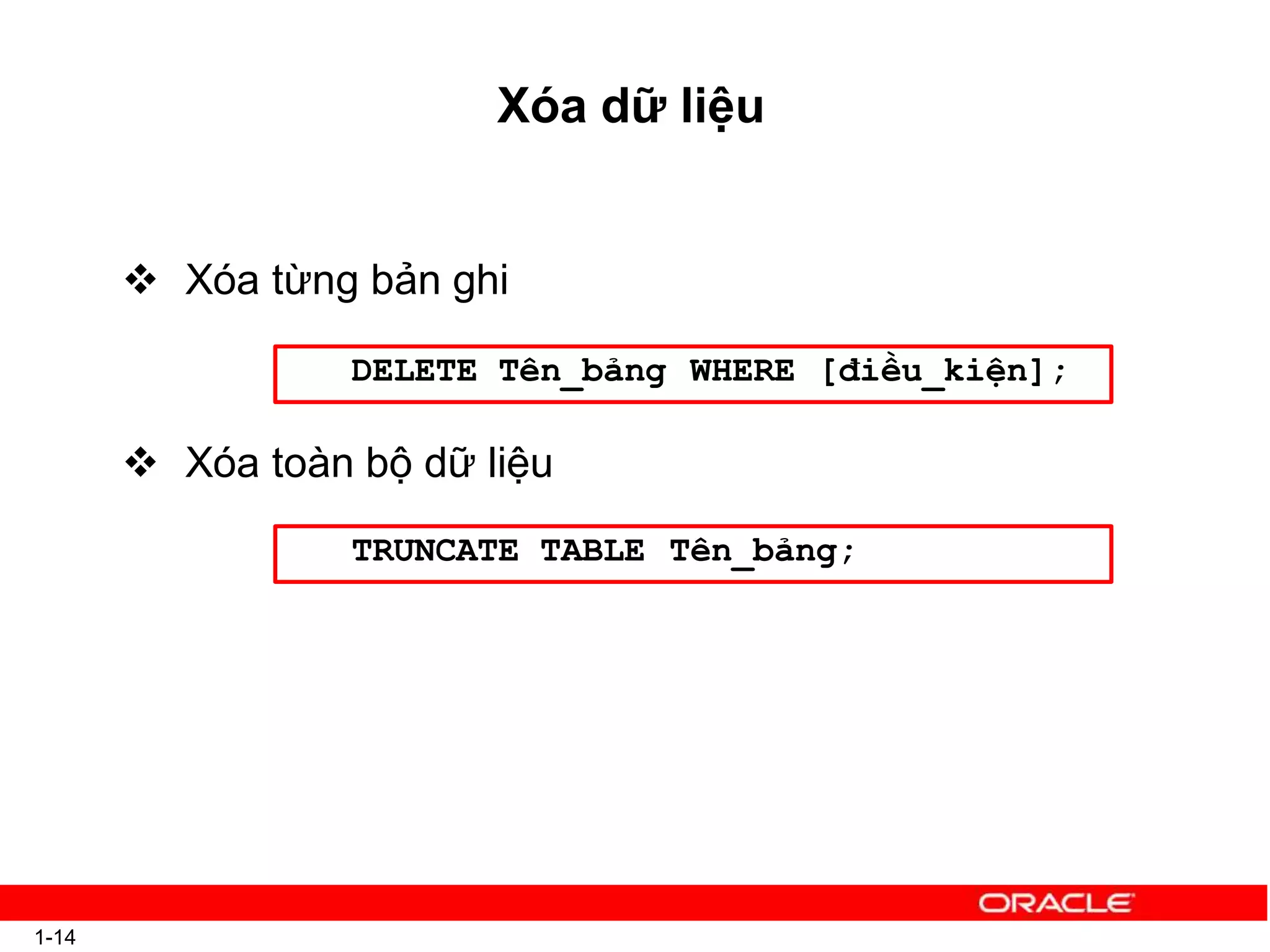 Xóa dữ liệu
 Xóa từng bản ghi
 Xóa toàn bộ dữ liệu
DELETE Tên_bảng WHERE [điều_kiện];
TRUNCATE TABLE
1-14
Tên_bảng;
 