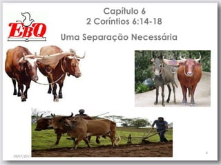 Capítulo 6
2 Coríntios 6:14-18
28/07/2015
6
Uma Separação Necessária
 