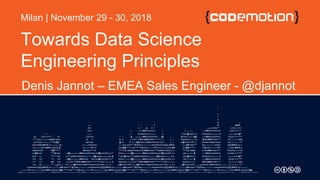 Towards Data Science
Engineering Principles
Denis Jannot – EMEA Sales Engineer - @djannot
Milan | November 29 - 30, 2018
 