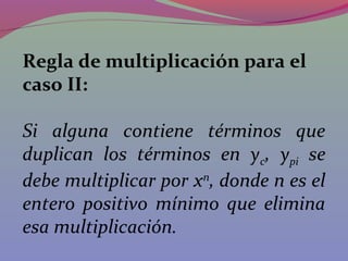 Regla de multiplicación para el
caso II:
Si alguna contiene términos que
duplican los términos en yc, ypi se
debe multiplicar por xn
, donde n es el
entero positivo mínimo que elimina
esa multiplicación.
 