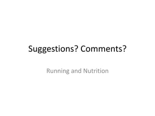Suggestions? Comments?
Running and Nutrition
 