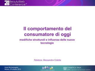Il comportamento del
consumatore di oggi
modifiche strutturali e influenza delle nuove
tecnologie

Relatore: Alessandra Coletta

 
