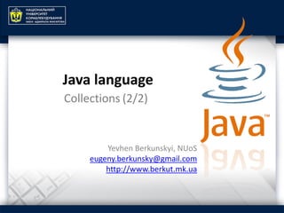 Yevhen Berkunskyi, NUoS
eugeny.berkunsky@gmail.com
http://www.berkut.mk.ua
Java language
Collections (2/2)
 