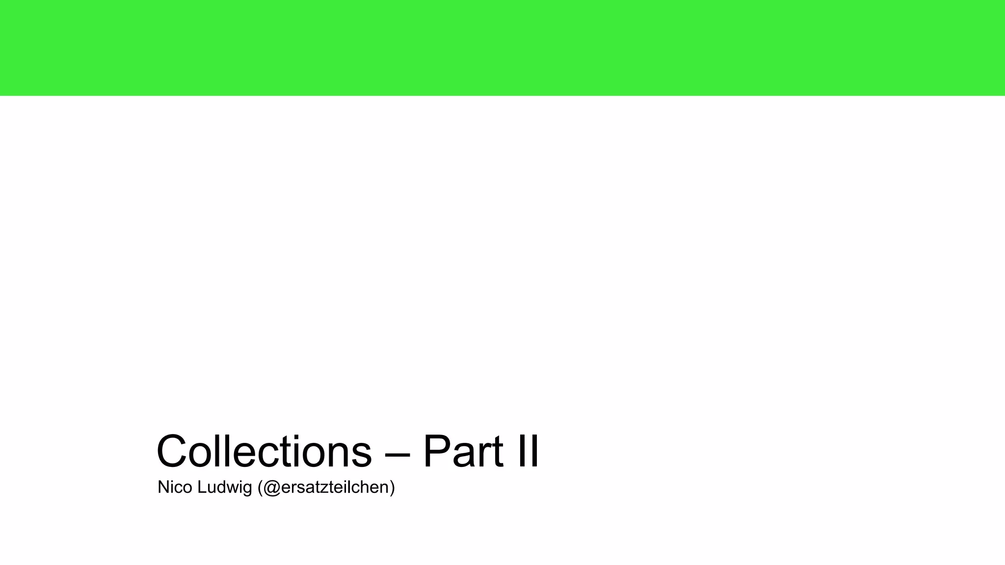 Collections – Part II 
Nico Ludwig (@ersatzteilchen) 
 