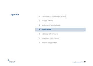 roma, 21 febbraio 2014 | 39
agenda
1.  considerazioni generali di sintesi
2.  clima di fiducia
3.  andamento congiunturale
4.  investimenti
5.  fabbisogno finanziario
6.  osservatorio sul credito
7.  metodo e appendice
 