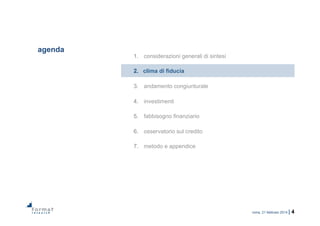 roma, 21 febbraio 2014 | 4
agenda
1.  considerazioni generali di sintesi
2.  clima di fiducia
3.  andamento congiunturale
4.  investimenti
5.  fabbisogno finanziario
6.  osservatorio sul credito
7.  metodo e appendice
 