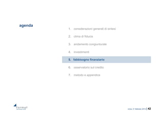 roma, 21 febbraio 2014 | 42
agenda
1.  considerazioni generali di sintesi
2.  clima di fiducia
3.  andamento congiunturale
4.  investimenti
5.  fabbisogno finanziario
6.  osservatorio sul credito
7.  metodo e appendice
 