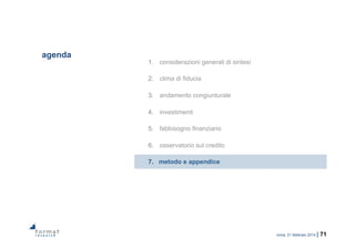 roma, 21 febbraio 2014 | 71
agenda
1.  considerazioni generali di sintesi
2.  clima di fiducia
3.  andamento congiunturale
4.  investimenti
5.  fabbisogno finanziario
6.  osservatorio sul credito
7.  metodo e appendice
 