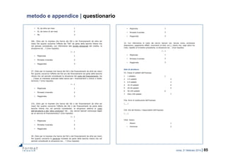 roma, 21 febbraio 2014 | 85
metodo e appendice | questionario
• Sì, da oltre sei mesi 1
• Sì, da meno di sei mesi 2
• No 3
26b. (Solo per le imprese che hanno dei fidi o dei finanziamenti da oltre sei
mesi) Per quanto concerne l’offerta dei “fidi” da parte delle banche ritiene che
nel periodo considerato, con riferimento alla durata temporale del credito, la
situazione sia …? (Una risposta)
t – 1
• Migliorata 1
• Rimasta invariata 2
• Peggiorata 3
27. (Solo per le imprese che hanno dei fidi o dei finanziamenti da oltre sei mesi)
Per quanto concerne l’offerta dei fidi e/o dei finanziamenti da parte delle banche
ritiene che nel periodo considerato la situazione del costo del finanziamento, sia
… (Tasso di interesse praticato dalla banca per i finanziamenti a breve e medio
termine) ? (Una risposta)
t – 1
• Migliorata 1
• Rimasta invariata 2
• Peggiorata 3
27a. (Solo per le imprese che hanno dei fidi o dei finanziamenti da oltre sei
mesi) Per quanto concerne l’offerta dei fidi o dei finanziamenti da parte delle
banche ritiene che nel periodo considerato, la situazione relativa al costo
dell’istruttoria e alle “altre condizioni” sia … (es. servizi bancari comunque legati
ad un servizio di finanziamento)? (Una risposta)
t – 1
• Migliorata 1
• Rimasta invariata 2
• Peggiorata 3
28. (Solo per le imprese che hanno dei fidi o dei finanziamenti da oltre sei mesi)
Per quanto concerne le garanzie richieste da parte delle banche ritiene che nel
periodo considerato la situazione sia … ? (Una risposta)
• Migliorata 1
• Rimasta invariata 2
• Peggiorata 3
32. Con riferimento al costo dei servizi bancari (es. tenuta conto, emissione
disposizioni, pagamento effetti, movimenti di titoli, ecc.), ritiene che, negli ultimi tre
mesi, rispetto al trimestre precedente, la situazione sia … (Una risposta)
t – 1
• Migliorata 1
• Rimasta invariata 2
• Peggiorata 3
Dati di struttura
53. Classe di addetti dell’impresa
1 1 addetto 1
2 2-5 addetti 2
3 6-9 addetti 3
4 10-19 addetti 4
5 20-49 addetti 5
6 50-249 addetti 6
7 Oltre 249 addetti 7
53a. Anno di costituzione dell’impresa:
|___|
53b. Età del titolare / responsabile dell’impresa:
|___|
53b2. Sesso:
- Maschi 1
• Femmine 2
 
