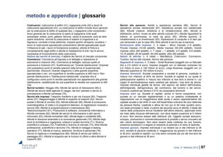 roma, 21 febbraio 2014 | 87
metodo e appendice | glossario
Costruzioni: costruzione di edifici (41), ingegneria civile (42) e lavori di
costruzione specializzati (43). La costruzione di edifici include lavori generali
per la costruzione di edifici di qualsiasi tipo. L’ingegneria civile comprende i
lavori generali per la costruzione di opere di ingegneria civile quali
autostrade, strade, ponti, gallerie, ferrovie, campi di aviazione, porti ed altre
opere idrauliche, nonché la costruzione di sistemi di irrigazione e di
fognatura, condotte e linee elettriche, impianti sportivi all’aperto, eccetera. I
lavori di costruzione specializzati comprendono attività specializzate (quali
l’infissione di pali, i lavori di fondazione eccetera), attività di finitura e
completamento degli edifici e attività di installazione di tutti i tipi di servizi,
necessarie al funzionamento della costruzione.
Settore dei servizi di mercato. Il settore dei Servizi di mercato comprende:
Commercio: Commercio all’ingrosso e al dettaglio e riparazione di
autoveicoli e motocicli (45), Commercio al dettaglio, escluso quello di
autoveicoli e motocicli (47). Suddivisione per “Grande distribuzione” (imprese
che possiedono punti di vendita operanti nella forma di Supermercato,
Ipermercato, Discount, Grande magazzino o altra grande superficie
specializzata o non, con superficie di vendita superiore ai 400 mq) e “Non
grande distribuzione o “Distribuzione tradizionale” (imprese che si
configurano come punti di vendita specializzati non appartenenti alla grande
distribuzione, caratterizzati da una superficie di vendita non superiore ai 400
mq).
Servizi turistici: Alloggio (55), Attività dei servizi di ristorazione (56) e
Attività dei servizi delle agenzie di viaggio, dei tour operator e servizi di
prenotazione e Attività connesse (79).
Servizi alle imprese: Trasporto marittimo e per vie d’acqua (50), Trasporto
aereo (51), Magazzinaggio e Attività di supporto ai trasporti (52), Servizi
postali e Attività di corriere (53), Attività editoriali (58), Attività di produzione
cinematografica, di video e di programmi televisivi, di registrazioni musicali e
sonore (59), Attività di programmazione e trasmissione (60),
Telecomunicazioni (61), Produzione di software, consulenza informatica e
Attività connesse (62), Attività dei servizi di informazione e altri servizi
informatici (63), Attività immobiliari (68), Attività legali e contabilità (69),
Attività di direzione aziendale e di consulenza gestionale (70), Attività degli
studi di architettura e ingegneria; collaudi e analisi tecniche (71), Ricerca
scientifica e sviluppo (72), Pubblicità e ricerche di mercato (73), Altre Attività
professionali, scientifiche e tecniche (74), Attività di noleggio e leasing
operativo (77), Attività di ricerca, selezione, fornitura di personale (78),
Servizi di vigilanza e investigazione (80), Attività di servizi per edifici e
paesaggio (81), Attività di supporto per le funzioni di ufficio e altre Attività di
supporto (82).
Servizi alle persone: Sanità e assistenza sanitaria (86), Servizi di
assistenza sociale residenziale (87), Assistenza sociale non residenziale
(88), Attività creative, artistiche e di intrattenimento (90), Attività di
biblioteche, archivi, musei ed altre attività culturali (91), Attività riguardanti le
lotterie, le scommesse, le case da gioco (92), Attività sportive, di
intrattenimento e di divertimento (93), Riparazione di computer e di beni per
uso personale e per la casa (95), Altre attività di servizi per la persona.
Dimensione delle imprese. n. 4 classi – Micro imprese (1-9 addetti),
Piccole imprese (10-49 addetti), Medie imprese (50-249 addetti), Grandi
imprese (oltre 249 addetti); n. 7 classi – 1 addetto, 2-5 addetti, 6-9 addetti,
10-19 addetti, 20-49 addetti, 50-249 addetti, oltre 249 addetti.
Settori di attività. n. 6 classi – Manifattura, Costruzioni, Commercio,
Turismo, Servizi alle imprese, Servizi alle persone.
Segmenti di imprese. n. 3 classi – Small Business (soggetti con un fatturato
fino a 2,5 milioni di euro), Imprese (soggetti con un fatturato compreso tra
2,5 milioni di euro e 150 milioni di euro), Large Business (soggetti con un
fatturato superiore ai 150 milioni di euro).
Imprese femminili. Società cooperative e società di persone, costituite in
misura non inferiore al 60% da donne. Società di capitali le cui quote di
partecipazione spettino in misura non inferiore ai due terzi a donne e i cui
organi di amministrazione siano costituiti per almeno i due terzi da donne.
Imprese individuali gestite da donne, che operino nei settori dellʹindustria,
dellʹartigianato, dellʹagricoltura, del commercio, del turismo e dei servizi.
Consorzi costituiti per almeno il 51% da cooperative femminili.
Imprese start up. Società di capitali, anche in forma cooperativa, non
quotata su un mercato regolamentato o su un sistema multilaterale di
negoziazione con la maggioranza delle quote o azioni rappresentative del
capitale sociale e dei diritti di voto nell’Assemblea ordinaria dei soci detenute
da persone fisiche, costituita e attiva da non più di 48 mesi (quattro anni),
con sede principale in Italia. A partire dal secondo anno di attività, il totale del
valore della produzione annua risultante dall’ultimo bilancio, approvato entro
sei mesi dalla chiusura dell’esercizio, non deve essere superiore ai 5 milioni
di euro. Non devono essere stati distribuiti utili. Oggetto sociale esclusivo:
sviluppo, produzione e commercializzazione di prodotti o servizi innovativi ad
alto valore tecnologico. Non deve essere stata costituita da una fusione,
scissione societaria o a seguito di cessione di azienda o di ramo di azienda.
Imprese giovani. Imprese individuali il cui titolare sia in età inferiore ai 36
anni, società di persone costituite in maggioranza da giovani in età inferiore
ai 36 anni, società di capitali i cui Cda siano composti per più dei due terzi da
giovani in età inferiore ai 36 anni.
 