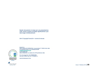 roma, 21 febbraio 2014 | 89
Questo documento è la base per una presentazione
orale, senza la quale ha limitata significatività e può
dare luogo a fraintendimenti.
2014 © Copyright Format Srl – ricerche di mercato
format S.r.l.
SELE LEGALE ED OPERATIVA: via ugo balzani 77, 00162 roma, italia
tel +39.06.86.32.86.81, fax +39.06.86.38.49.96
info@formatresearch.com
format NORD EST
SELE OPERATIVA: via caboto 22, 33170 pordenone, italia
cf, p. iva e reg. imp. roma 04268451004
rea roma 747042, cap. soc. € 10.340,00 i.v.
www.formatresearch.com
!
 