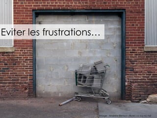 Eviter les frustrations…
Image : Andrew-Benson (flickr) cc-by-nc-nd
 