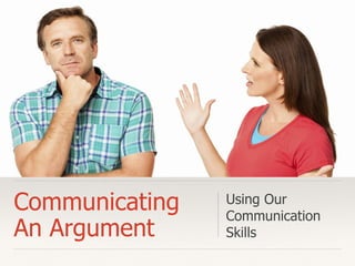 Communicating
An Argument
Using Our
Communication
Skills
 