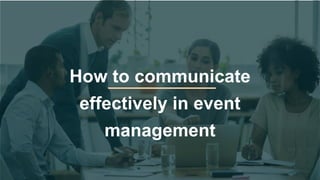 How to communicate
effectively in event
management
 