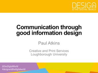@DesDigitalWorld
#designandthedigitalworld
Communication through
good information design
Paul Atkins
Creative and Print Services
Loughborough University
 