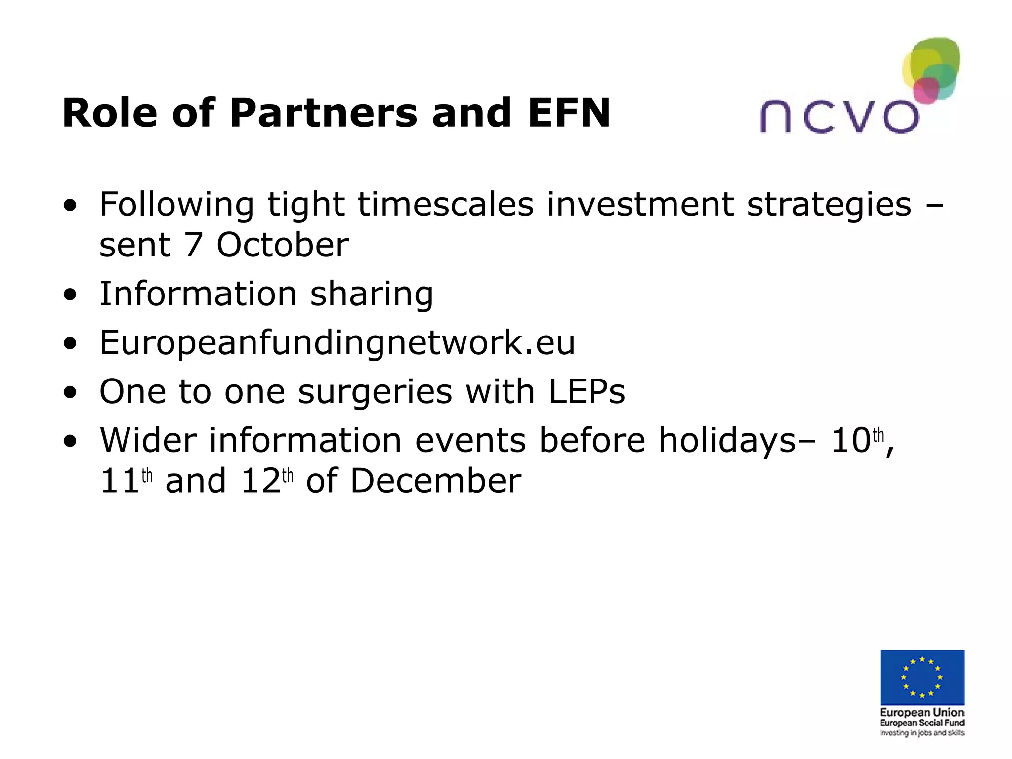 Role of Partners and EFN
• Following tight timescales investment strategies –
sent 7 October
• Information sharing
• Europeanfundingnetwork.eu
• One to one surgeries with LEPs
• Wider information events before holidays– 10th
,
11th
and 12th
of December
 