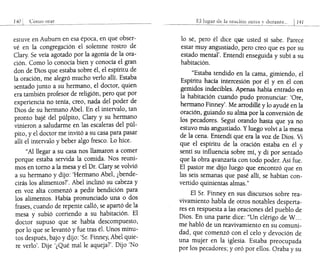 ! Cómo orar
estuve en Auburn en esa época, en que obser-
vé en la congregación el solemne rostro de
Clary. Se veía agotado por la agonía de la ora-
ción. Como lo conocía bien y conocía el gran
don de Dios que estaba sobre él, el espíritu de
la oración, me alegró mucho verlo allí. Estaba
sentado junto a su hermano, el doctor, quien
era también profesor de religión, pero que por
experiencia no tenía, creo, nada del poder de
Dios de su hermano Abel. En el intervalo, tan
pronto bajé del púlpito, Clary y su herma~o
vinieron a saludarme en las escaleras del pul-
pito, y el doctor me invitó a su casa para ?asar
allí el intervalo y beber algo fresco. Lo hlce.
"Al llegar a su casa nos llamaron a comer
porque estaba servida la comida. Nos reuni-
mos en tomo a la mesa y el Dr. Clary se volvió
a su hermano y dijo: 'Hermano Abel, ¿bende-
cirás los alimentos?'. Abel inclinó su cabeza y
en voz alta comenzó a pedir bendición para
los alimentos. Había pronunciado una o dos
frases, cuando de repente calló, se apartó de la
mesa ysubió corriendo a su habitación. El
doctor supuso que se había descompuesto,
por lo que se levantó y fue tras él. Unos mi~u­
tos después, bajo y dijo: 'Sr. Finney, Abel qUle-
re verlo'. Dije '¿Qué malle aqueja?'. Dijo 'No
El dt: la oraóón anl!.:,; durante" 141
lo sé, pero él dice qUe usted sí sabe. Parece
estar muy angustiado, pero creo que es por su
estado mental'. Entendí enseguida y subí a su
habitación.
"Estaba tendido en la cama, gimiendo, el
Espíritu hacía intercesión por él y en él con
gemidos indecibles. Apenas había entrado en
la habitación cuando pudo pronunciar: 'Ore,
hermano Finney'. Me arrodillé y lo ayudé en la
oración, guiando su alma por la conversión de
los pecadores. Seguí orando hasta que ya no
estuvo más angustiado. Yluego volví a la mesa
de la cena. Entendí que era la voz de Dios. Vi
que el espíritu de la oración estaba en él y
sentí su influencia sobre mí, y di por sentado
que la obra q.vanzaría con todo poder. Así fue.
El pastor me dijo luego que encontró que en
las seis semanas que pasé allí, se habían con-
vertido quinientas almas."
El Sr. Finney en sus discursos sobre rea-
vivamiento habla de otros notables desperta-
res en respuesta a las oraciones del pueblo de
Dios. En una parte dice: "Un clérigo de W...
me habló de un reavivamiento en su comuni-
dad, que comenzó con el celo y devoción de
una mujer en la iglesia. Estaba preocupada
por los pecadores; y oró por ellos. Oraba y su
 
