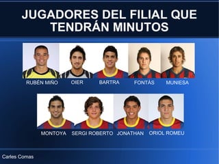JUGADORES DEL FILIAL QUE TENDRÁN MINUTOS RUBÉN MIÑO OIER BARTRA FONTÀS MUNIESA SERGI ROBERTO JONATHAN MONTOYA ORIOL ROMEU Carles Comas 