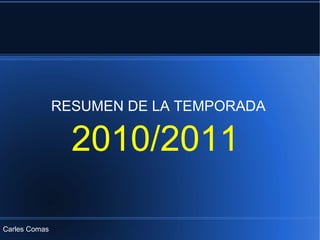 2010/2011 RESUMEN DE LA TEMPORADA Carles Comas 