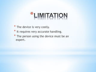 *
* The device is very costly.
* It requires very accurate handling.
* The person using the device must be an
expert.
 