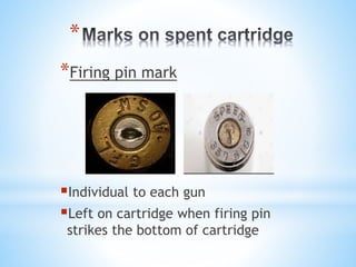 *
*Firing pin mark
Individual to each gun
Left on cartridge when firing pin
strikes the bottom of cartridge
 