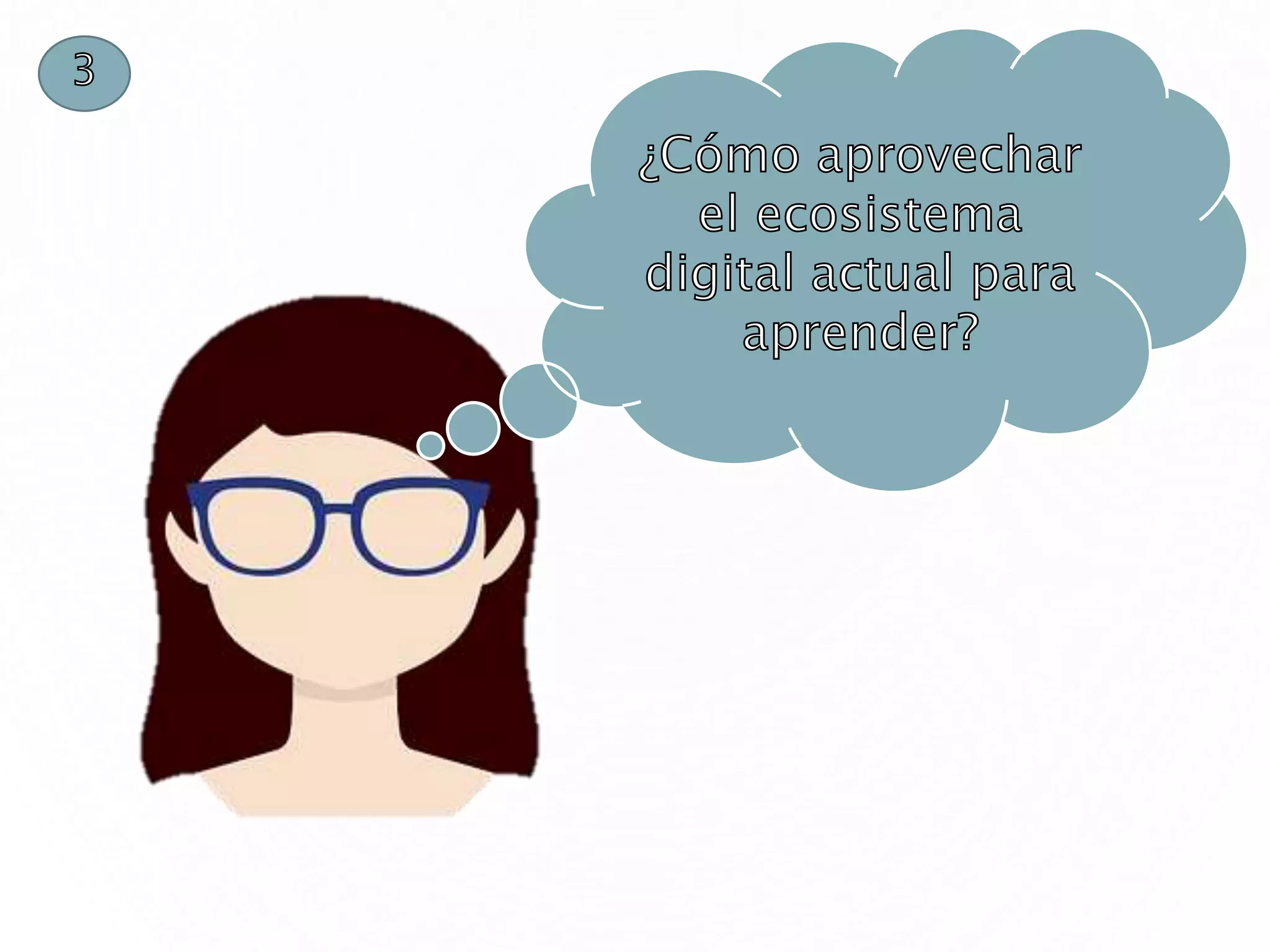 ¿Cómo aprovechar
el ecosistema
digital actual para
aprender?
3
 