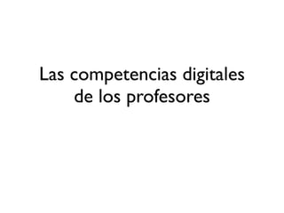 Las competencias digitales
    de los profesores
 