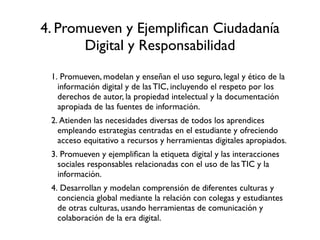 4. Promueven y Ejempliﬁcan Ciudadanía
       Digital y Responsabilidad
 1. Promueven, modelan y enseñan el uso seguro, leg...