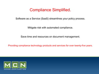 Compliance Simplified.

       Software as a Service (SaaS) streamlines your policy process.


                  Mitigate risk with automated compliance.


            Save time and resources on document management.


Providing compliance technology products and services for over twenty-five years.
 
